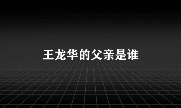 王龙华的父亲是谁