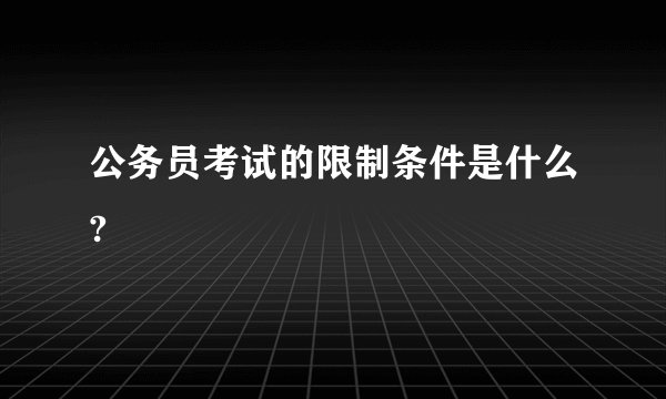 公务员考试的限制条件是什么?