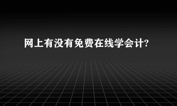 网上有没有免费在线学会计?