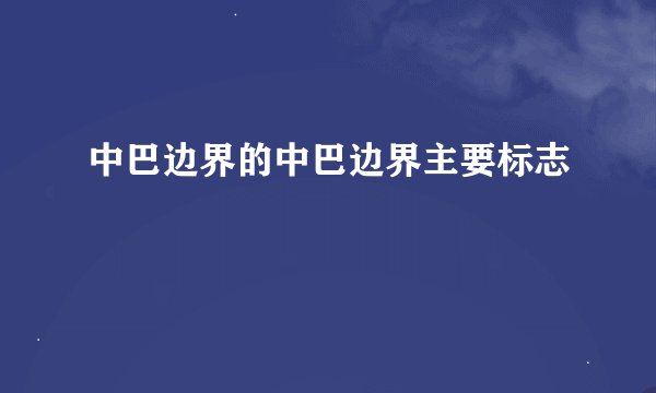 中巴边界的中巴边界主要标志