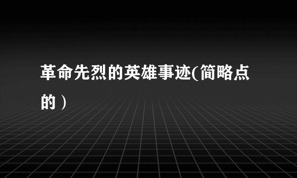 革命先烈的英雄事迹(简略点的）