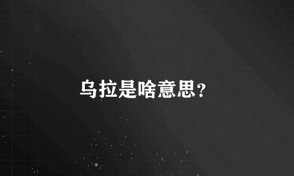 乌拉是啥意思？