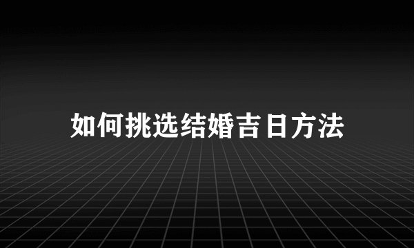 如何挑选结婚吉日方法