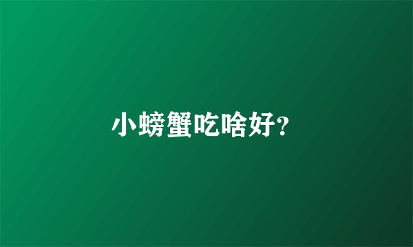 小螃蟹吃啥好？