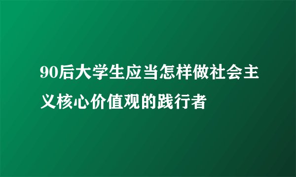 90后大学生应当怎样做社会主义核心价值观的践行者