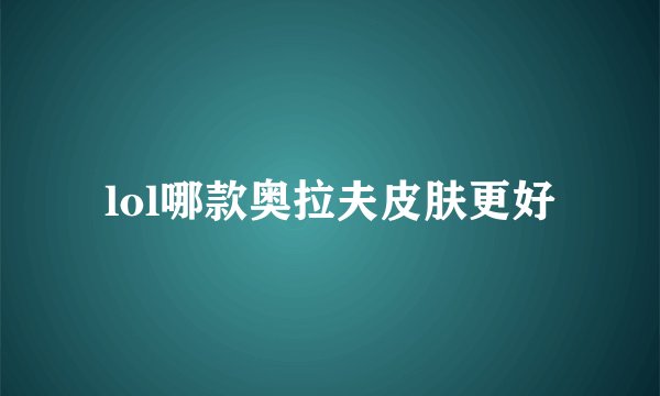 lol哪款奥拉夫皮肤更好