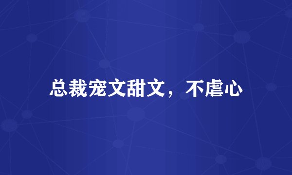 总裁宠文甜文，不虐心