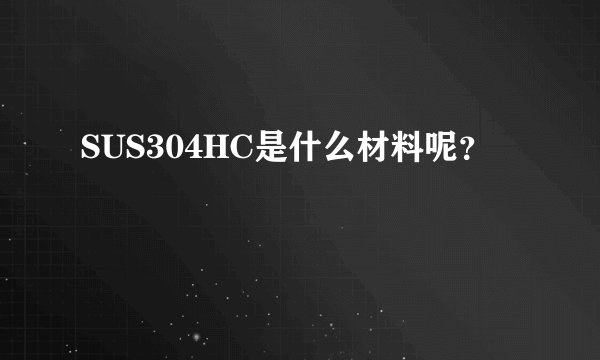 SUS304HC是什么材料呢？