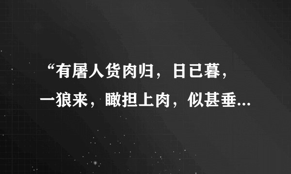 “有屠人货肉归，日已暮，欻一狼来，瞰担上肉，似甚垂涎，随屠尾行数里。屠惧，示之以刃，少却；及走，又