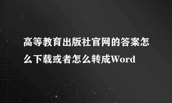 高等教育出版社官网的答案怎么下载或者怎么转成Word