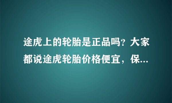 途虎上的轮胎是正品吗？大家都说途虎轮胎价格便宜，保证正品。