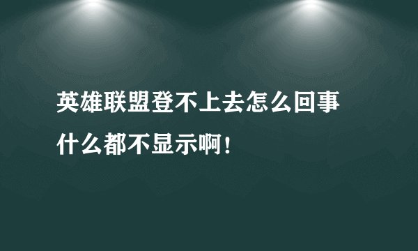 英雄联盟登不上去怎么回事 什么都不显示啊！
