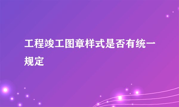 工程竣工图章样式是否有统一规定