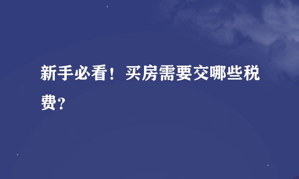 新手必看！买房需要交哪些税费？