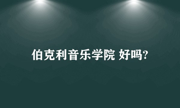 伯克利音乐学院 好吗?