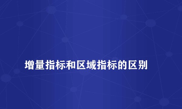 
增量指标和区域指标的区别

