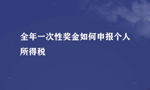 全年一次性奖金如何申报个人所得税