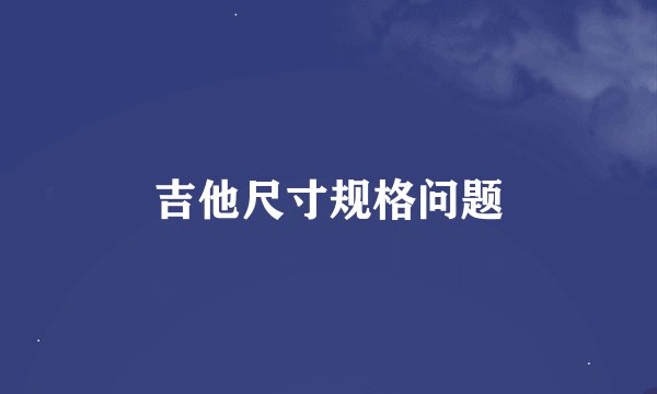 吉他尺寸规格问题