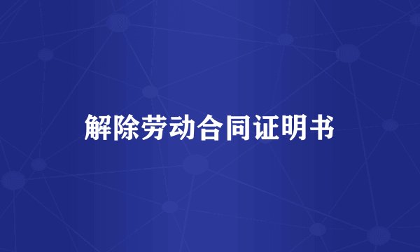 解除劳动合同证明书