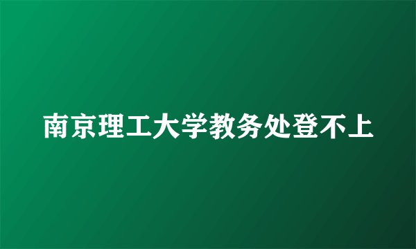 南京理工大学教务处登不上