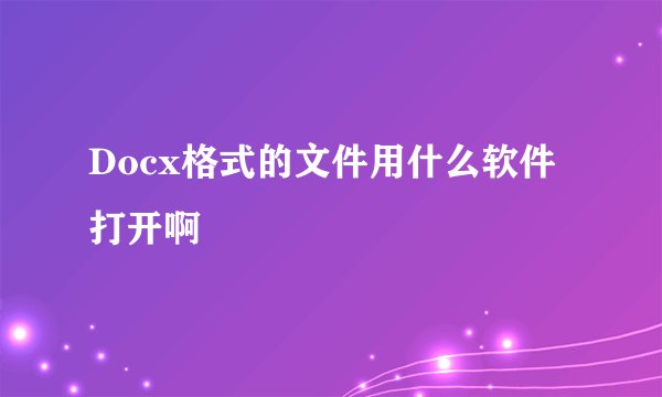 Docx格式的文件用什么软件打开啊