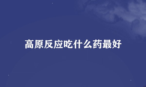 高原反应吃什么药最好