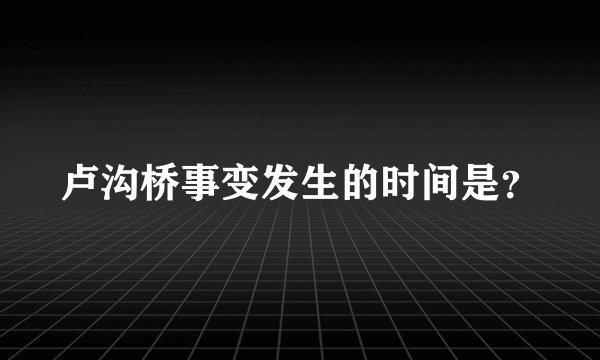 卢沟桥事变发生的时间是？