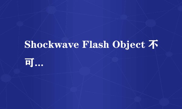 Shockwave Flash Object 不可用怎么办