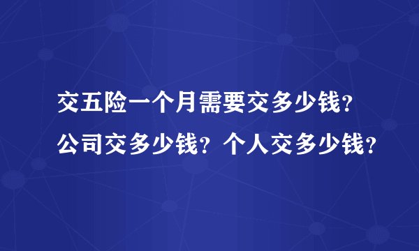 交五险一个月需要交多少钱？公司交多少钱？个人交多少钱？