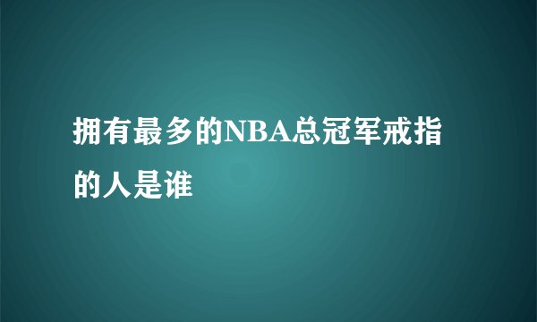 拥有最多的NBA总冠军戒指的人是谁