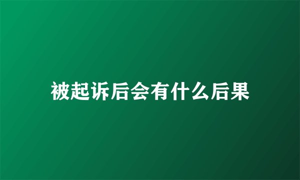 被起诉后会有什么后果