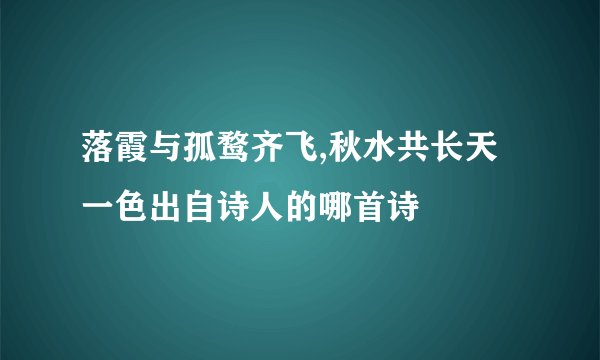 落霞与孤鹜齐飞,秋水共长天一色出自诗人的哪首诗