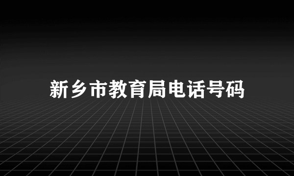 新乡市教育局电话号码