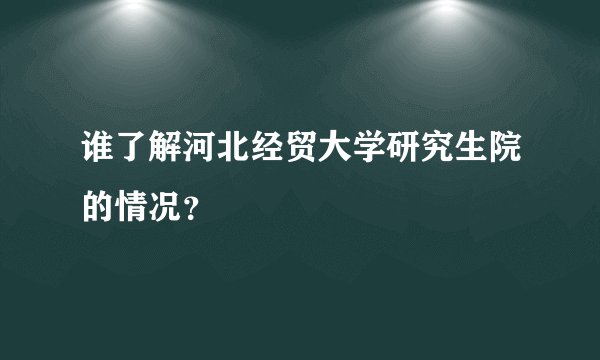 谁了解河北经贸大学研究生院的情况？