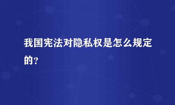 我国宪法对隐私权是怎么规定的？