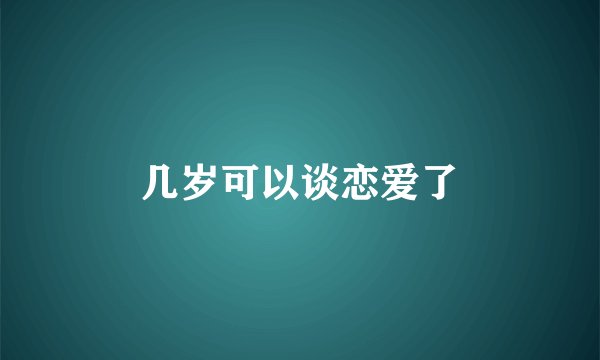 几岁可以谈恋爱了