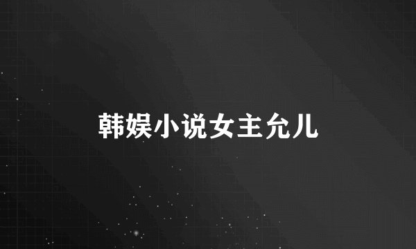 韩娱小说女主允儿