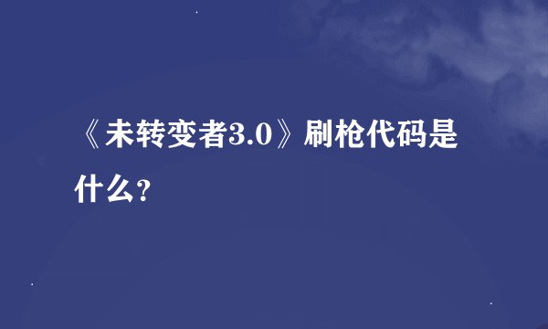 《未转变者3.0》刷枪代码是什么？