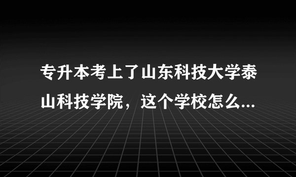专升本考上了山东科技大学泰山科技学院，这个学校怎么样啊，学费多少啊，条件怎么样，会计专业的