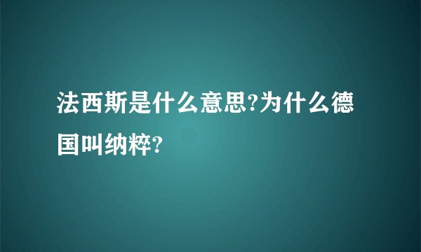 法西斯是什么意思?为什么德国叫纳粹?