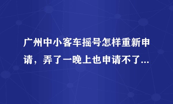 广州中小客车摇号怎样重新申请，弄了一晚上也申请不了啊！！求帮忙啊 还有经常 说验证码错误，是怎么回事