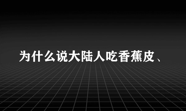 为什么说大陆人吃香蕉皮、