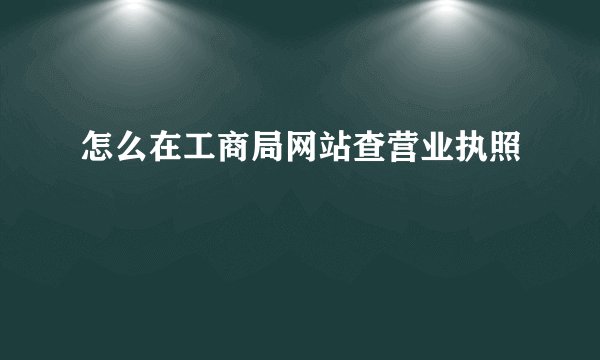 怎么在工商局网站查营业执照