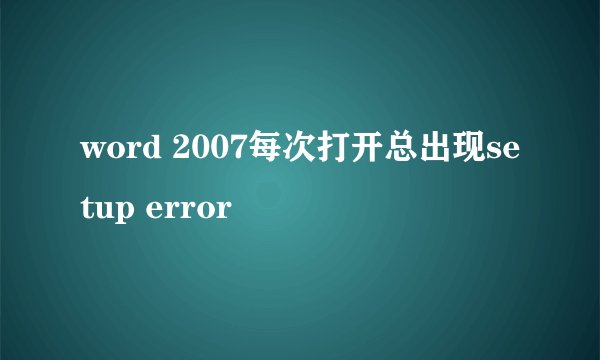 word 2007每次打开总出现setup error