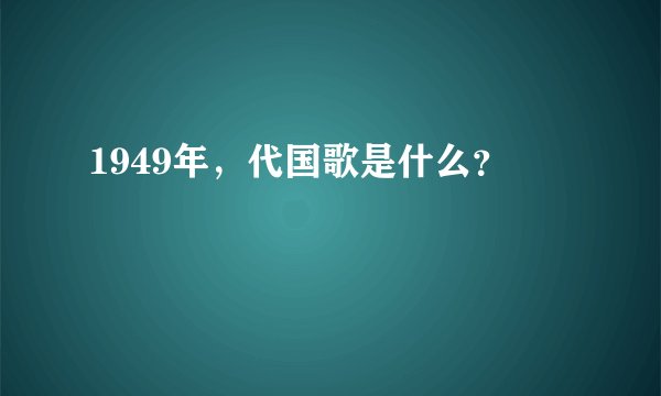 1949年，代国歌是什么？