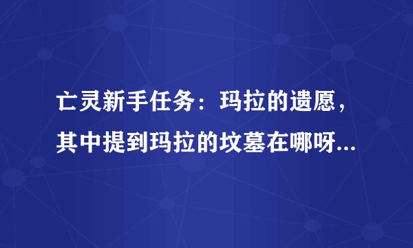 亡灵新手任务：玛拉的遗愿，其中提到玛拉的坟墓在哪呀？我怎么找不到？
