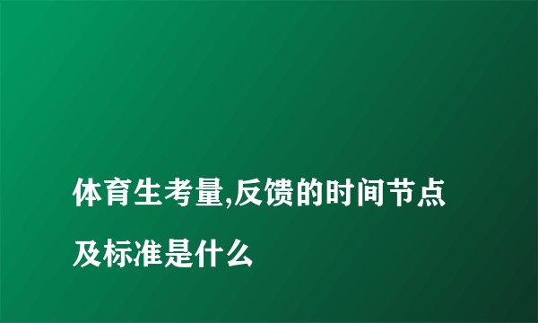 
体育生考量,反馈的时间节点及标准是什么

