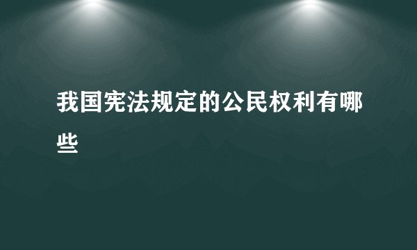 我国宪法规定的公民权利有哪些