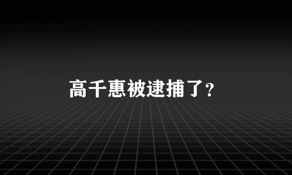 高千惠被逮捕了？