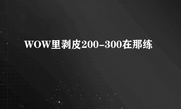 WOW里剥皮200-300在那练